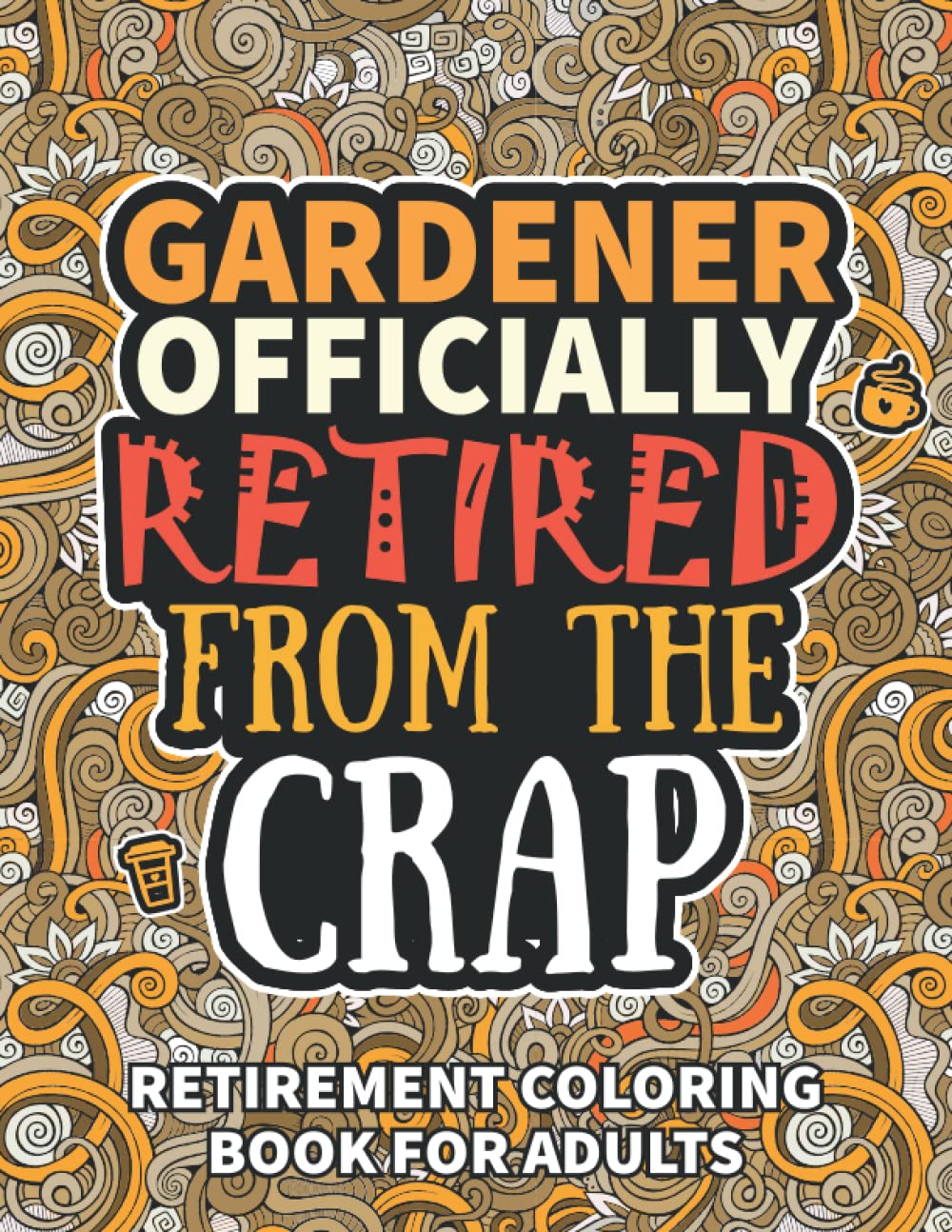 Gardener Gifts Women: Retirement Gifts For Women Men: Funny Gardener Retirement Coloring Book Filled With Funny Retiring Quotes, Retired Gardener Gifts For Dad, Mom, Coworkers, Boss & Friends.