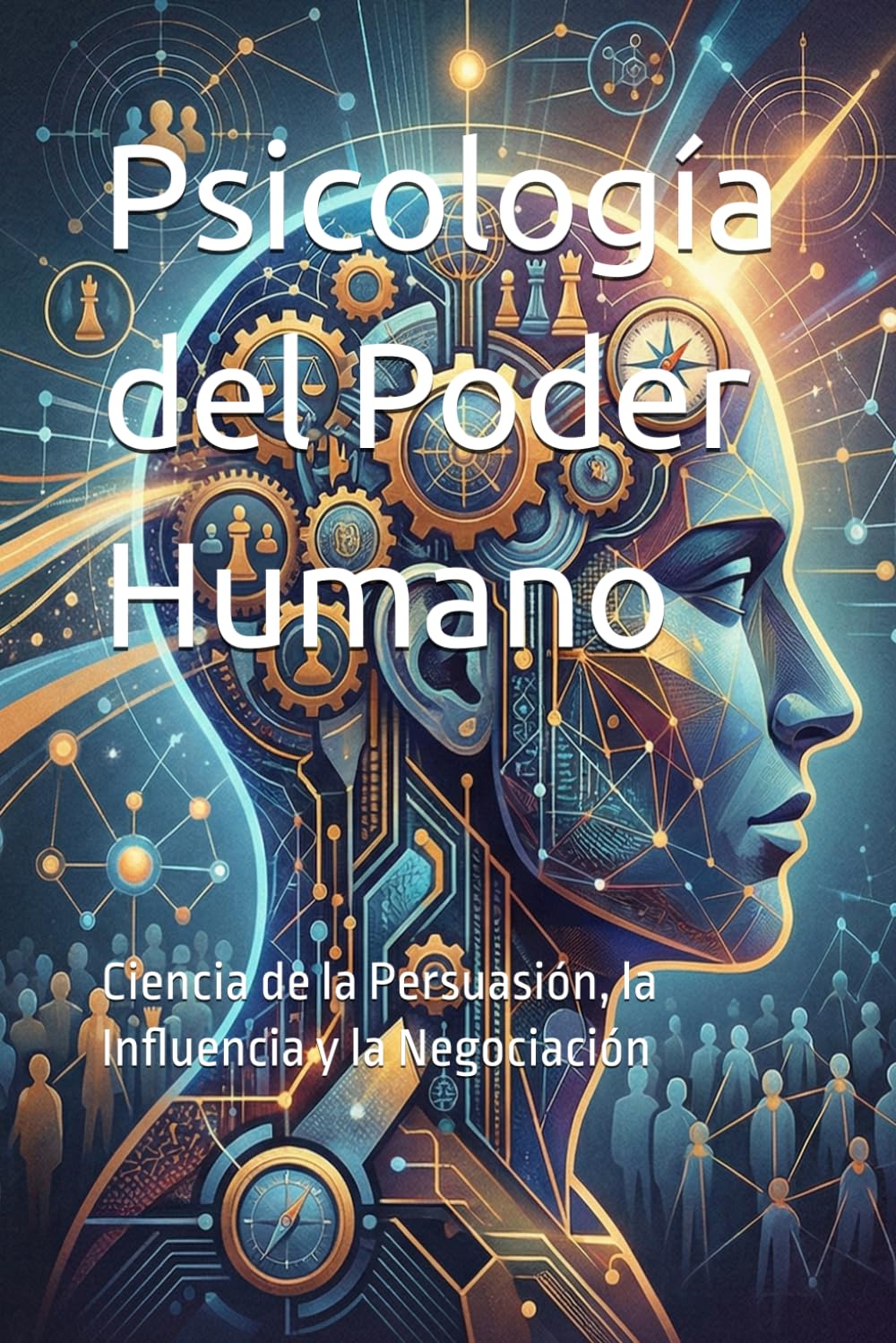 Psicología del Poder Humano: Ciencia de la Persuasión, la Influencia y la Negociación