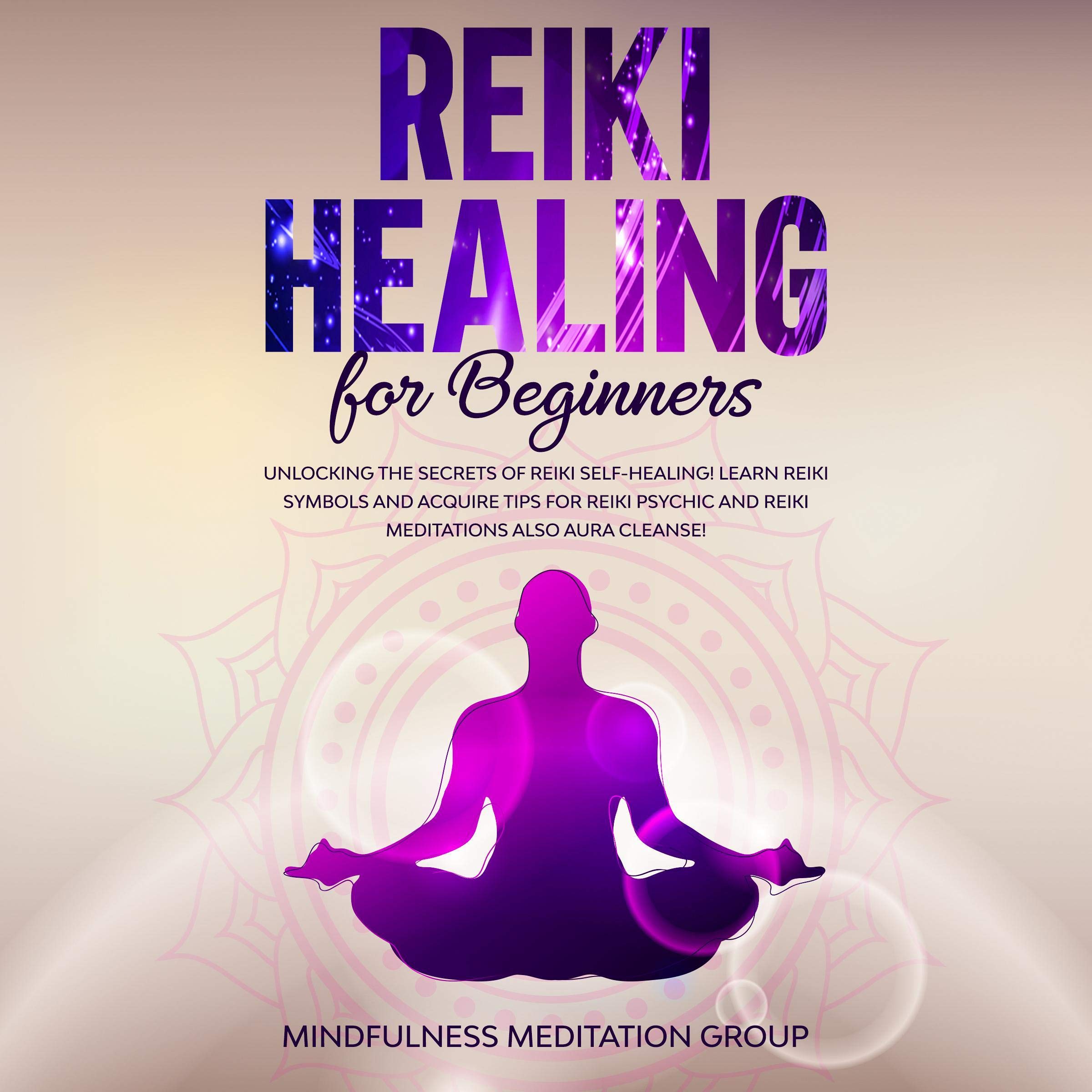 Reiki Healing for Beginners: Unlocking the Secrets of Reiki Self-Healing! Learn Reiki Symbols and Acquire Tips for Reiki Psychic and Reiki Meditations Also Aura Cleanse!