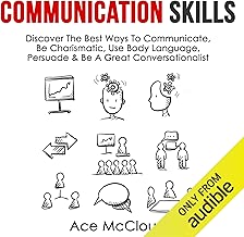Communication Skills: Discover the Best Ways to Communicate, Be Charismatic, Use Body Language, Persuade & Be a Great Conversationalist