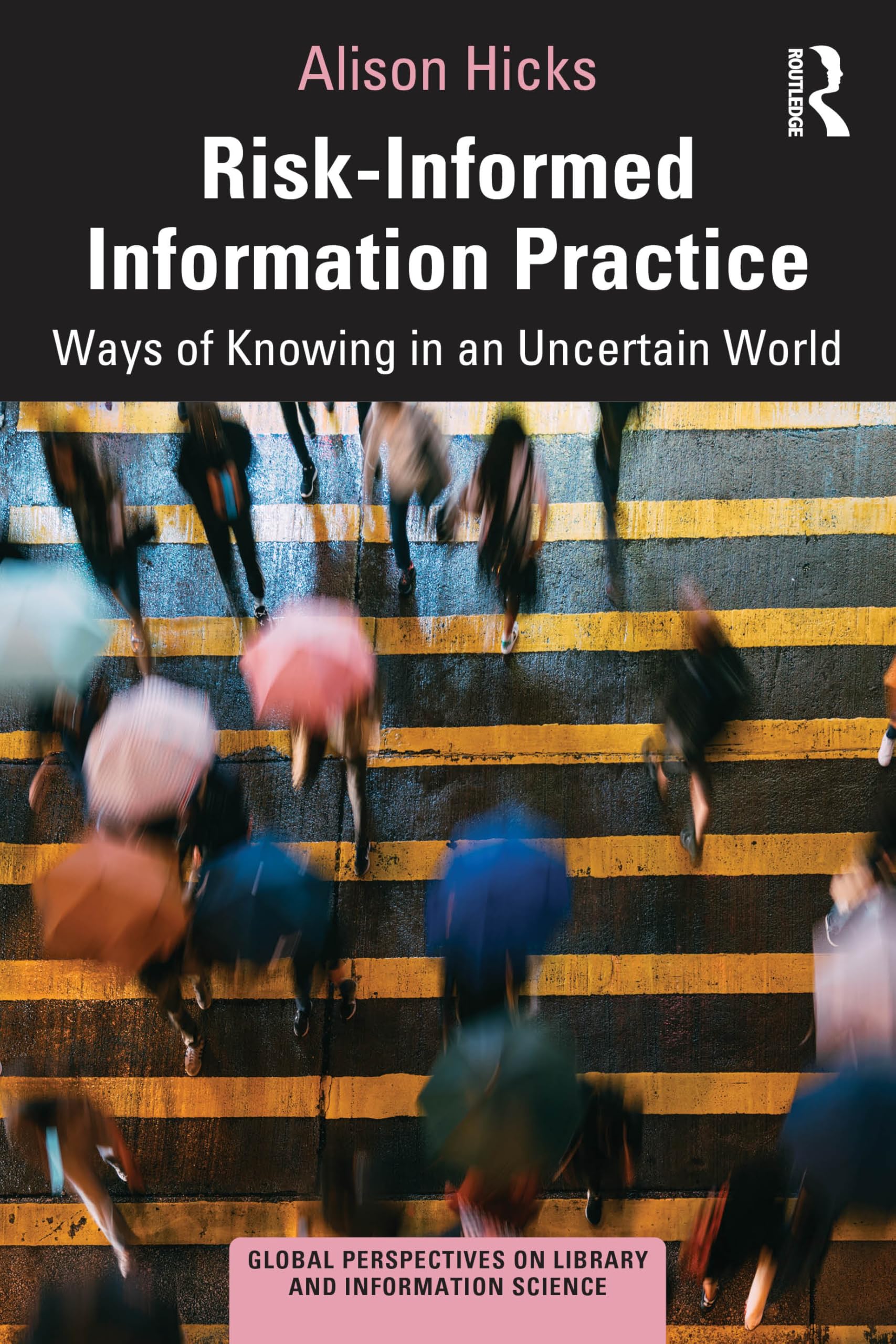 Risk-Informed Information Practice: Ways of Knowing in an Uncertain World (Global Perspectives on Library and Information Science)