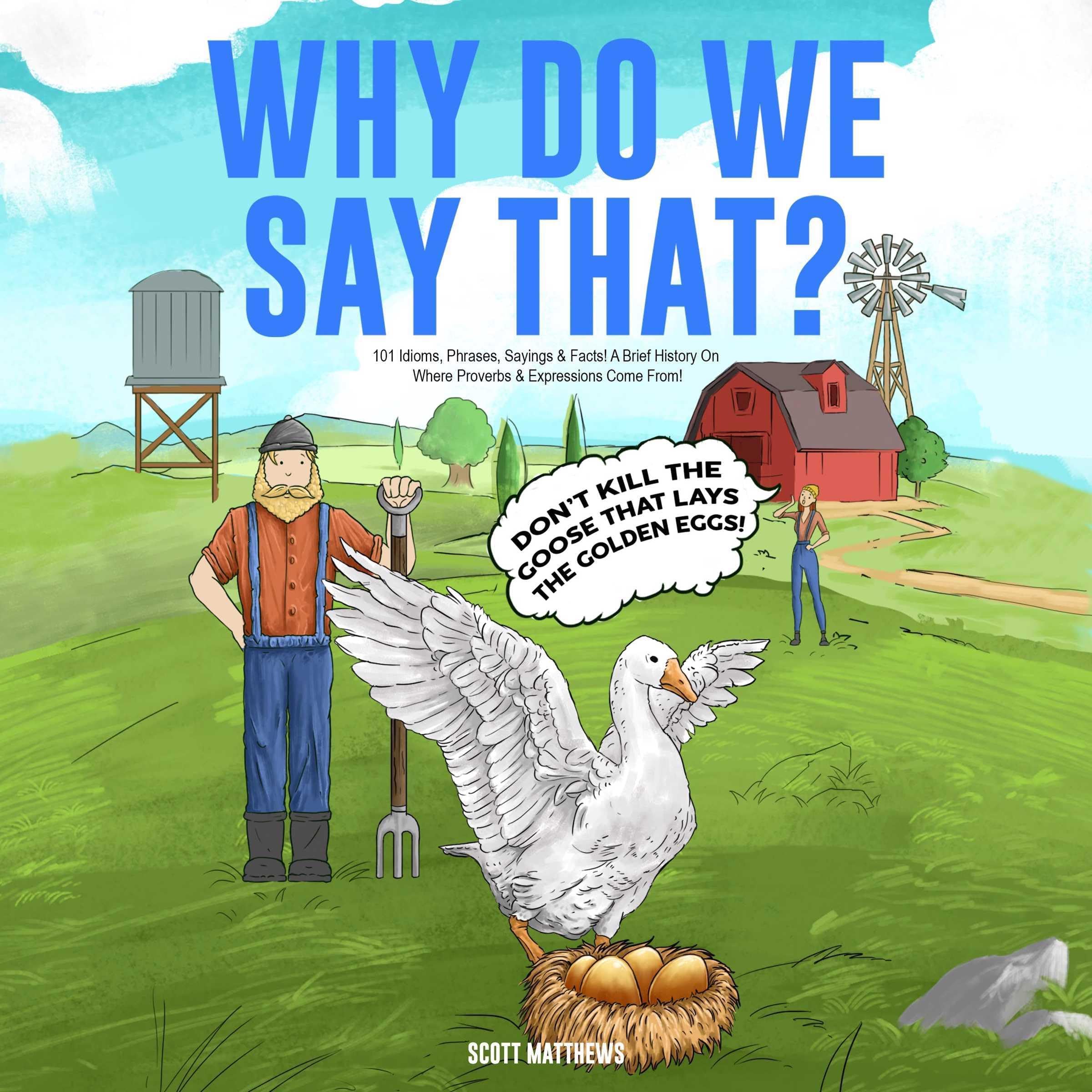 Why Do We Say That? 101 Idioms, Phrases, Sayings and Facts! A Brief History on Where Proverbs and Expressions Come From!
