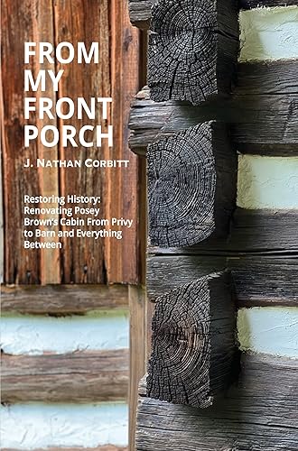 From My Front Porch Restoring History Renovating Posey Browns Cabin From Privy to Barn and Everything Between