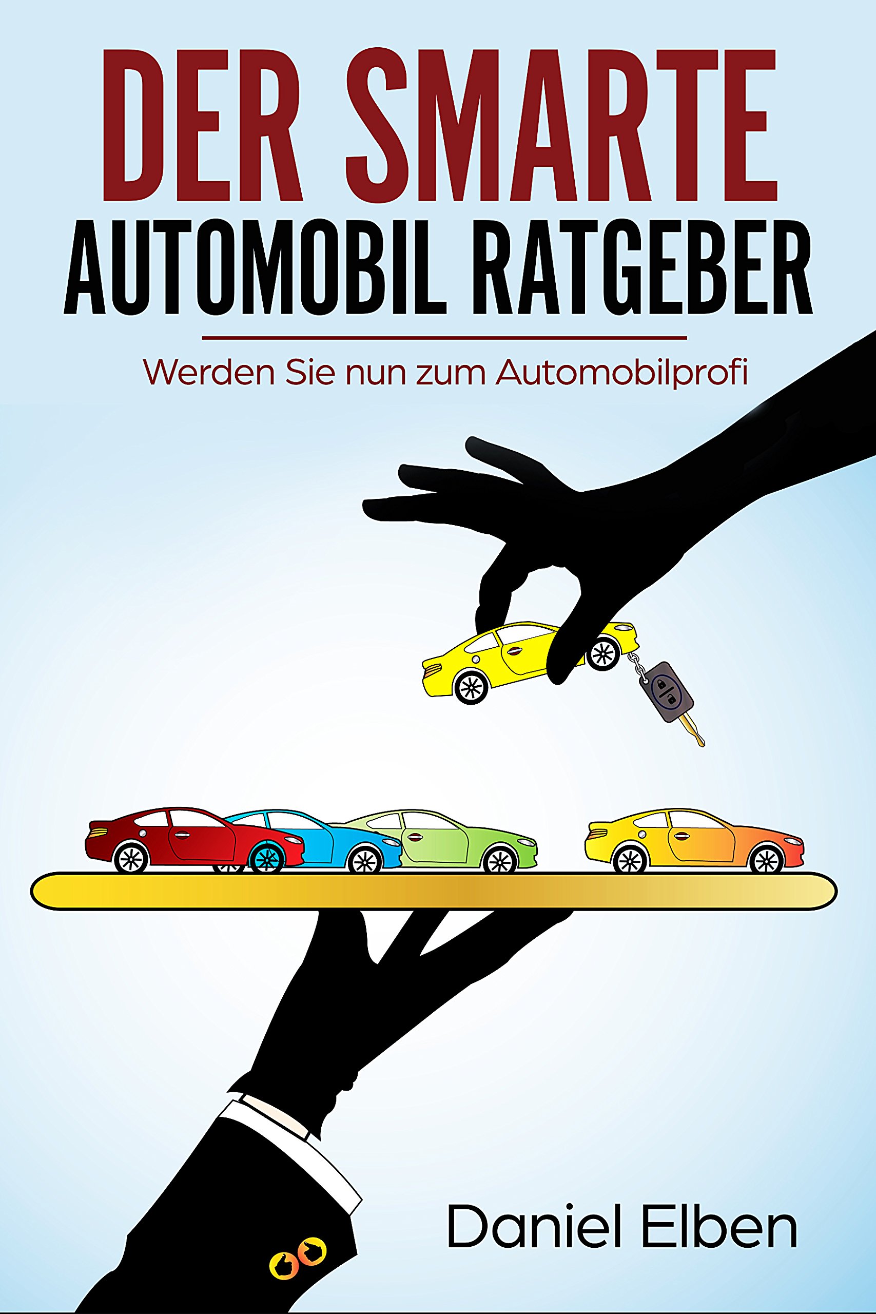 DER SMARTE AUTOMOBIL RATGEBER (Auto, Fahrzeug, Automobil, Ratgeber, Autokauf, Autoratgeber, Autoverkauf, Automobil kaufen, Auto kaufen, Fahrzeug kaufen): ... Sie nun zum Automobilprofi (German Edition)