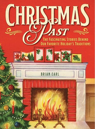 Christmas Past: The Fascinating Stories Behind Our Favorite Holiday's Traditions