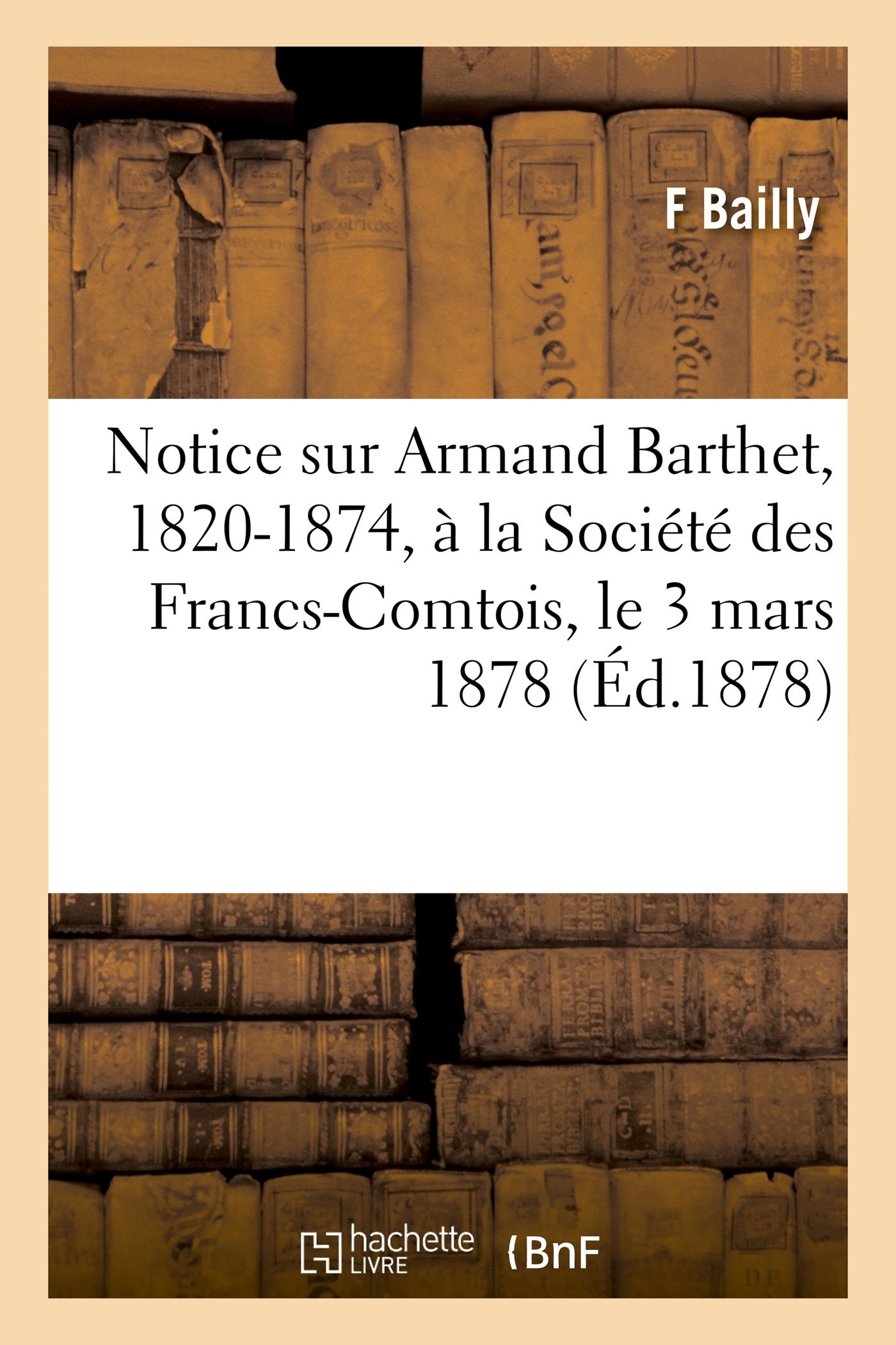 Notice Sur Armand Barthet, 1820-1874, À La Société Des Francs-Comtois, Le 3 Mars 1878 (Histoire)