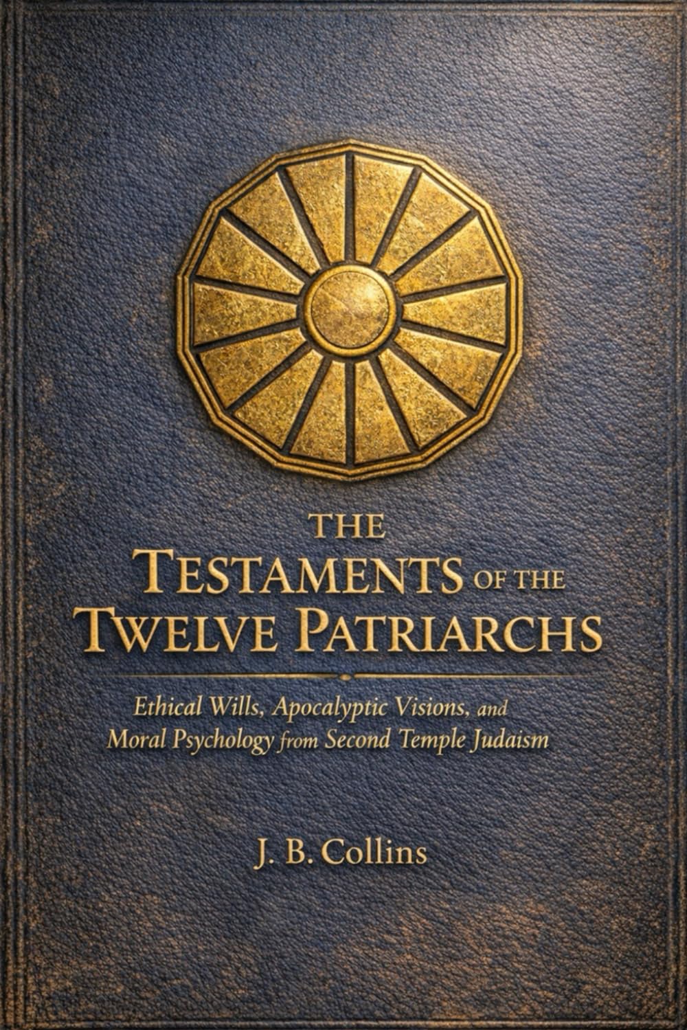 The Testaments of the Twelve Patriarchs: Ethical Wills, Apocalyptic Visions, and Moral Psychology from Second Temple Judaism