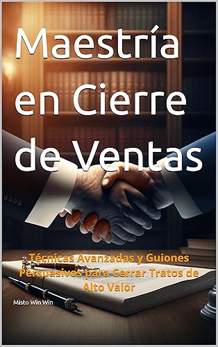 Maestría en Cierre de Ventas Técnicas Avanzadas y Guiones Persuasivos para Cerrar Tratos de Alto Valor (Spanish Edition)