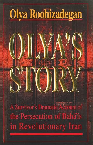Olya's Story: A Survivor's Personal and Dramatic Account of the Persecution of Baha'is in Revolutionary Iran