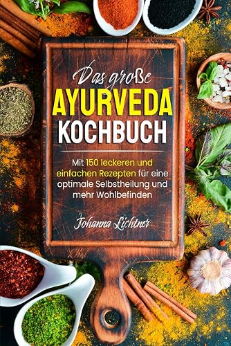 Das große Ayurveda Kochbuch: Mit 150 leckeren und einfachen Rezepten für eine optimale Selbstheilung und mehr Wohlbefinden