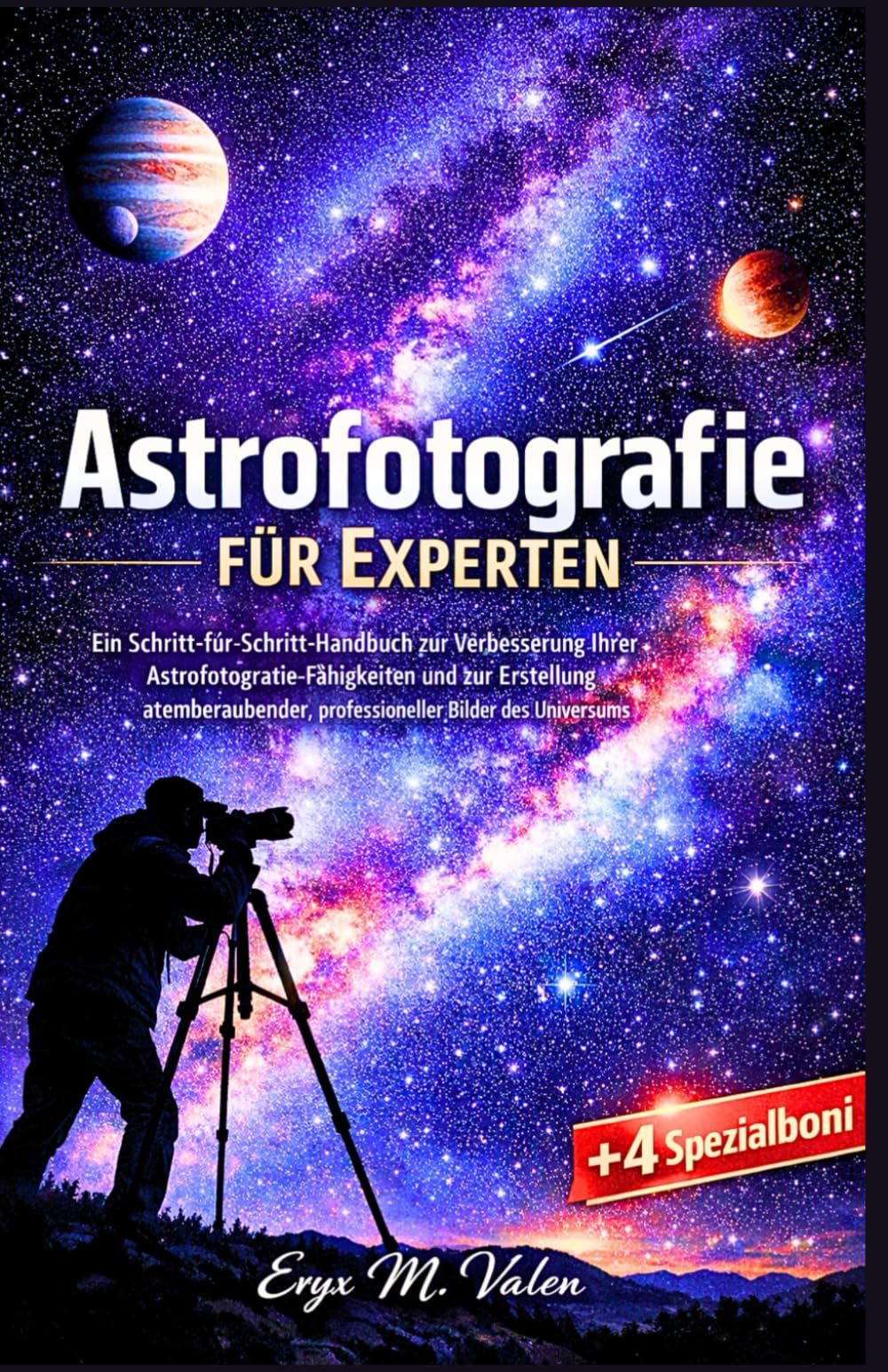 Astrofotografie für Experten: Ein Schritt-für-Schritt-Handbuch zur Verbesserung Ihrer Astrofotografie-Fähigkeiten und zur Erstellung atemberaubender, ... Bilder des Universums: 4 (GERMAN USER GUIDES)