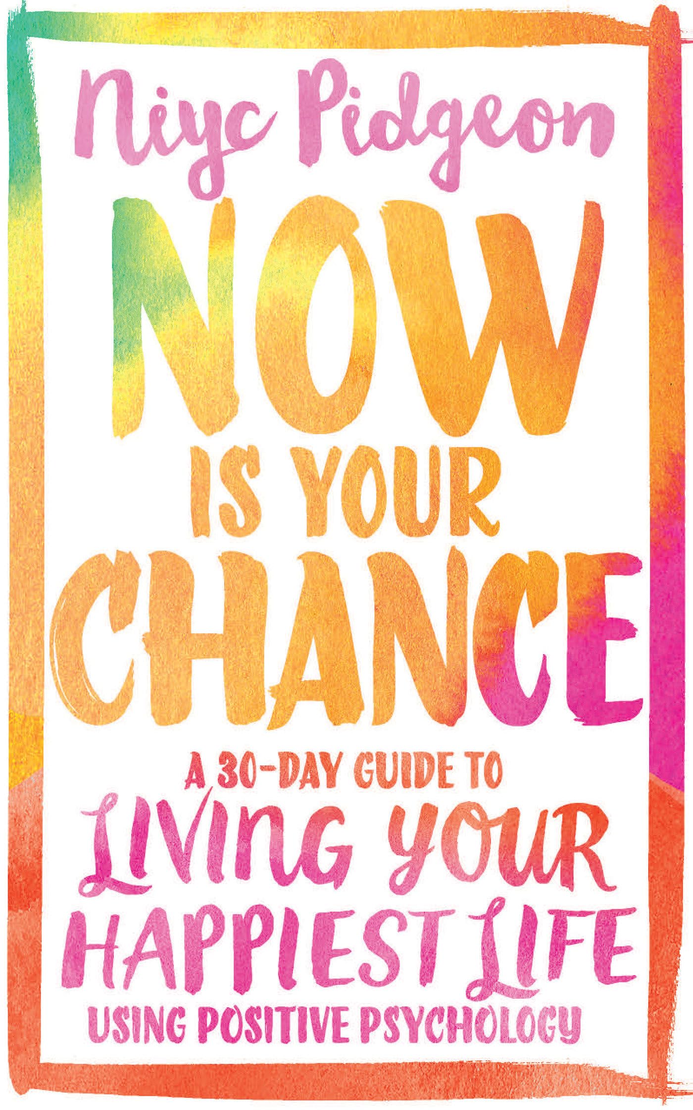 Now Is Your Chance: A 30-Day Guide to Living Your Happiest Life Using Positiv.