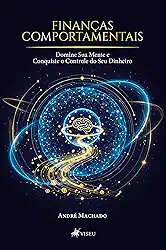 Finanças Comportamentais: Domine Sua Mente e Conquiste o Controle do Seu Dinheiro