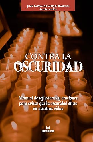 Contra la oscuridad: Manual de reflexiones y oraciones para evitar que la oscuridad entre en nuestras vidas