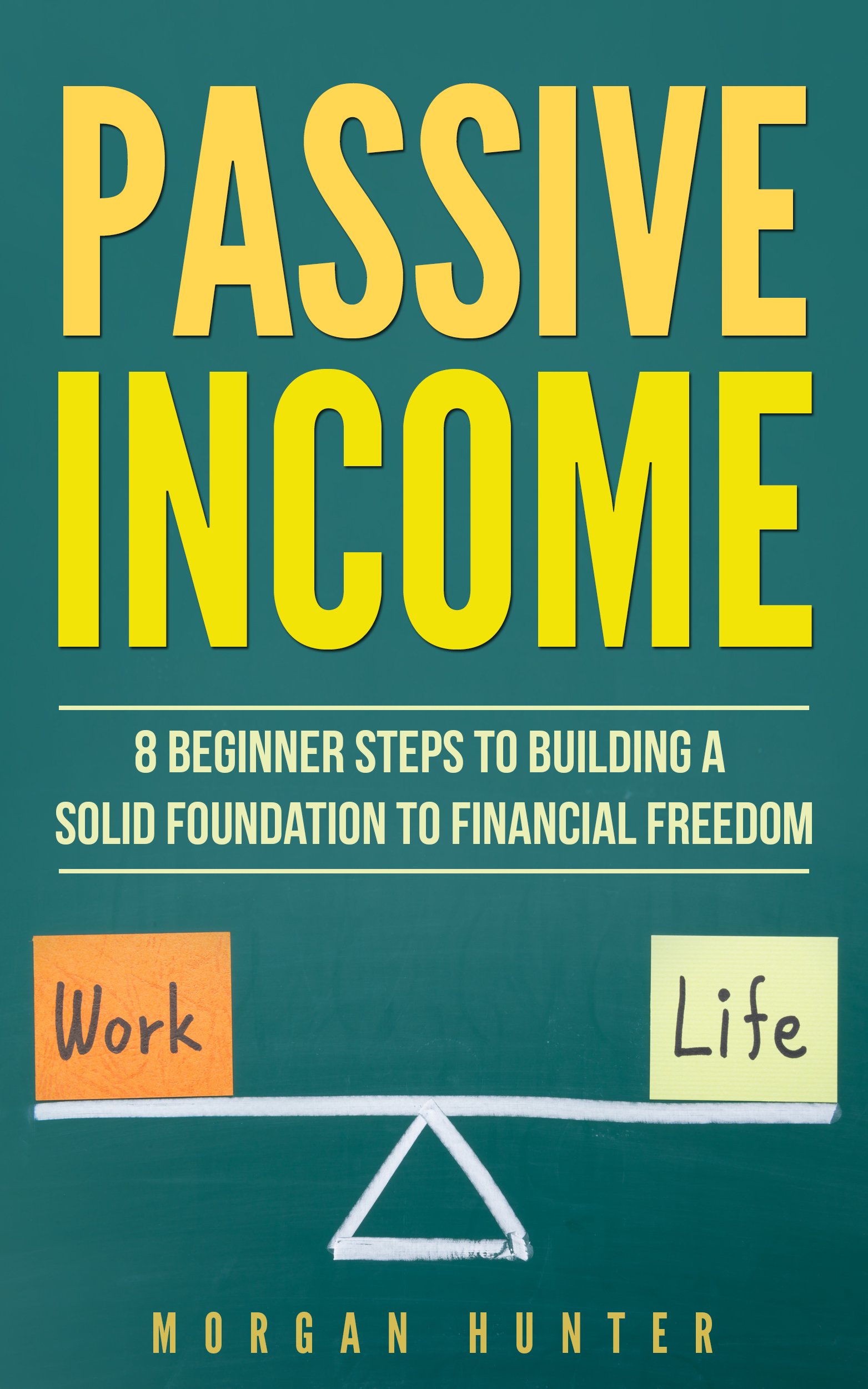 Passive Income : 8 Beginner Steps To Building A Solid Foundation To Financial Freedom (Acquiring Financial Freedom, Start Online Business, Quit Your Job, Work Life Balance)