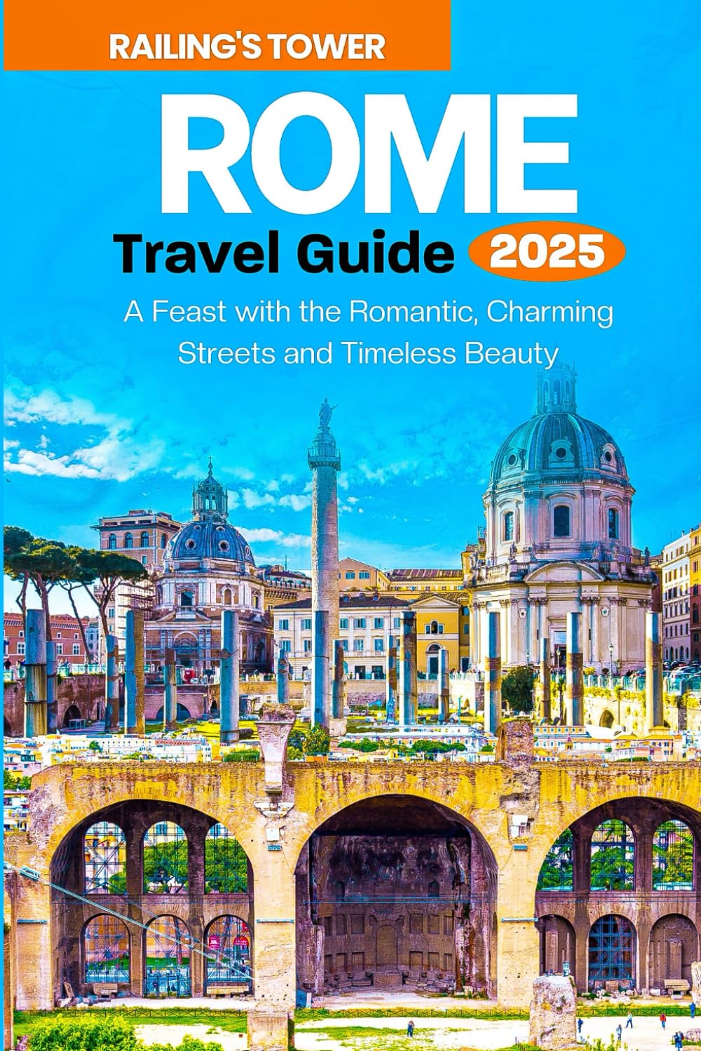 ROME TRAVEL GUIDE 2025: A Feast with the Romantic Escapes, Charming Streets & Timeless Beauty