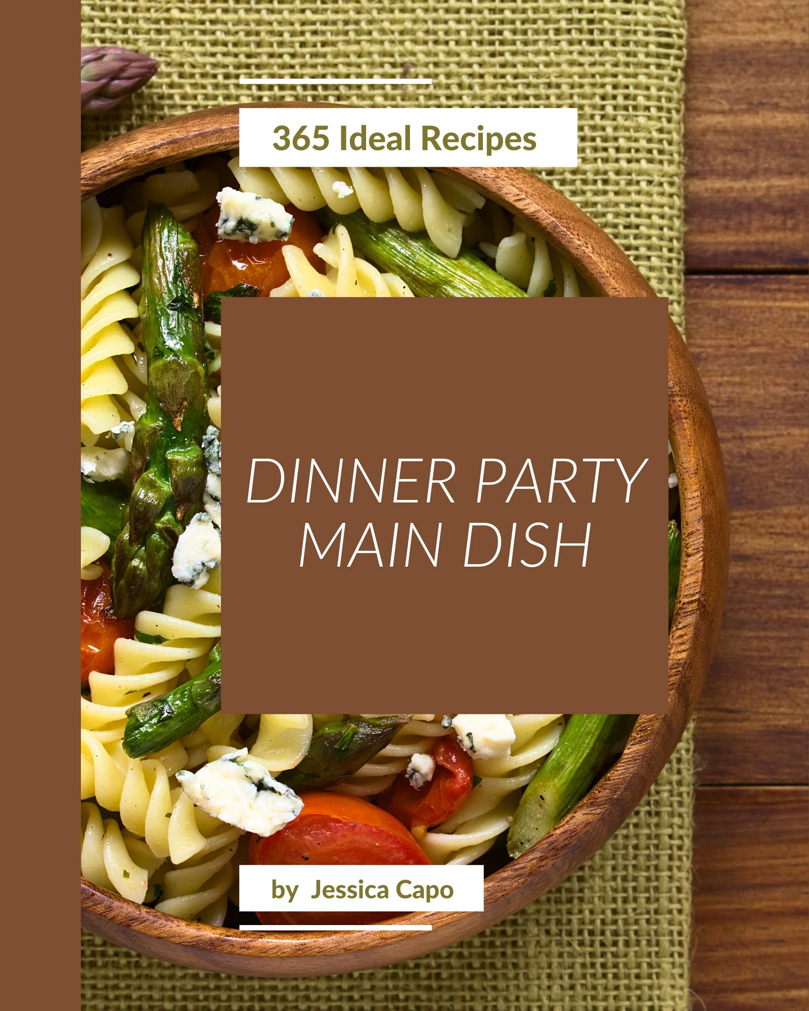 365 Ideal Dinner Party Main Dish Recipes: Not Just a Dinner Party Main Dish Cookbook!