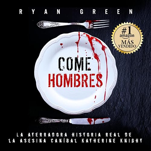 Come Hombres [Man-Eater]: La aterradora historia real de la asesina caníbal Katherine Knight (Crímenes Reales) [The Terrifying True Story of Cannibalistic Killer Katherine Knight (True Crimes)]