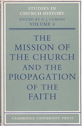 The Mission of the Church and the Propagation of the Faith: Papers read at the Seventh Summer Meeting and the Eighth Winter Meeting of the ... (Studies in Church History, Series Number 6)