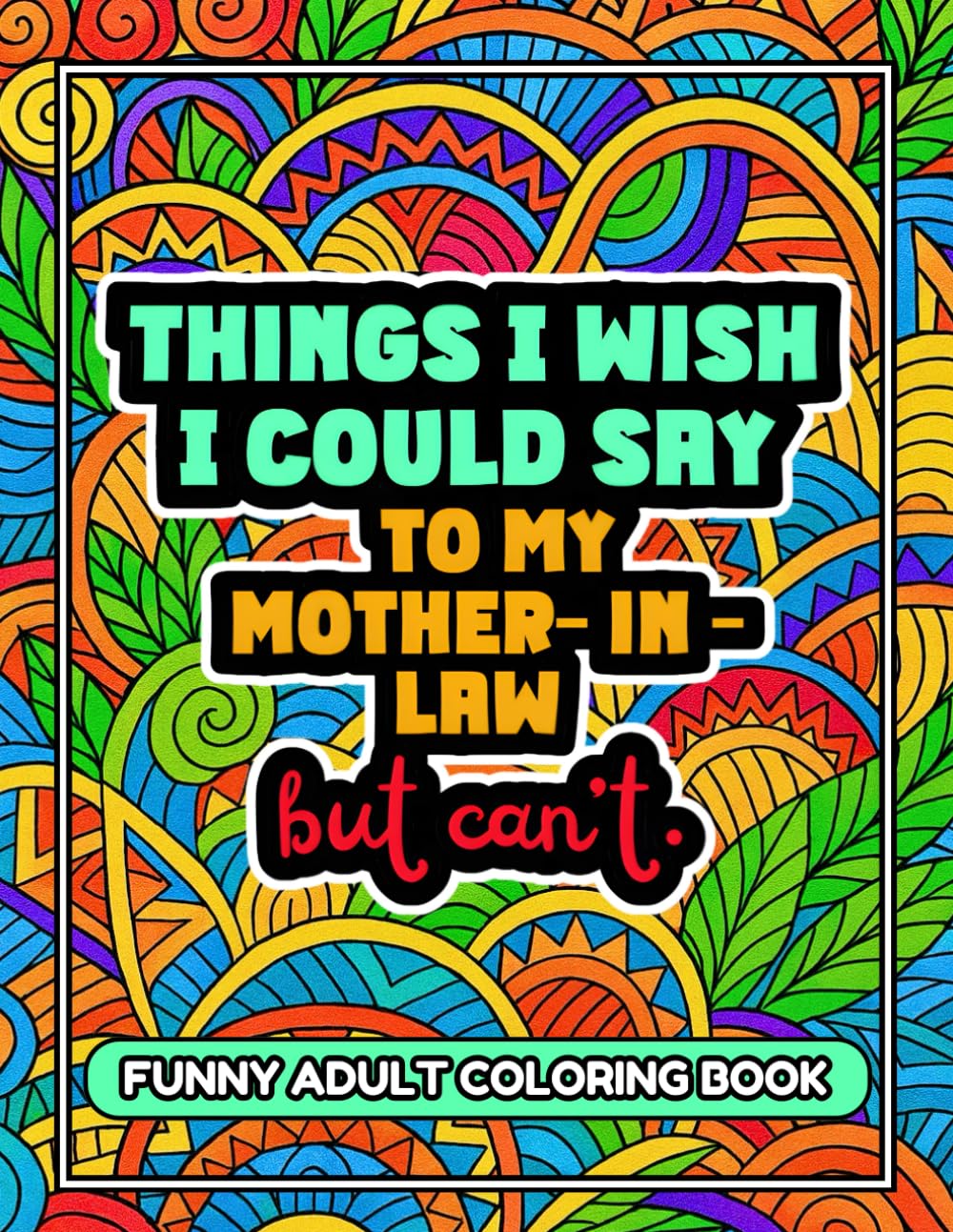 Things I Wish I Could Say To My Mother-In-Law But Can't: A Funny and Sarcastic Adult Coloring Book Packed 36 Pages of Laughs – Ideal Gag Gift, Funny Present & Stress-Relief for Adults