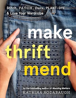 Make Thrift Mend Stitch, Patch, Darn, Plant-Dye & Love Your Wardrobe