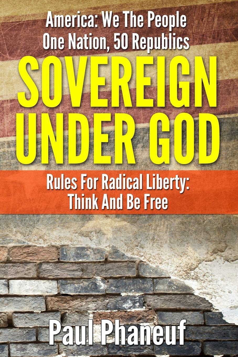Sovereign Under God: America: We The People, One Nation, Fifty Republics, Rules For Radical Liberty, Think And Be Free: Volume 1