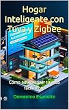 Hogar Inteligente con Tuya y Zigbee&colon; Cómo automatizar tu casa fácilmente &lpar;Spanish Edition&rpar;