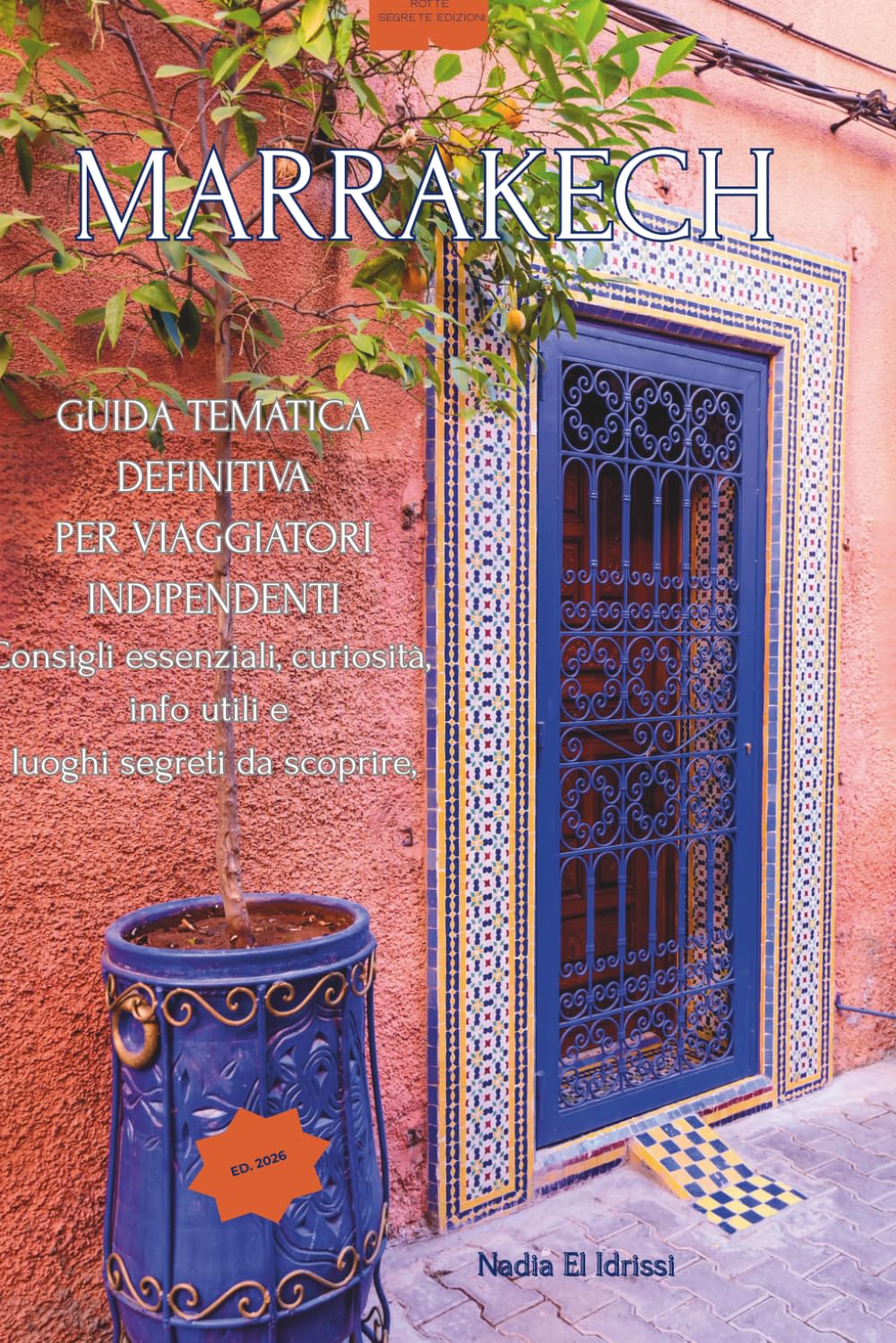 Marrakech | Rotte Segrete: Guida d’Autore con Percorso Essenziale | Quartieri da scoprire | Gite fuori porta | Vol. 2
