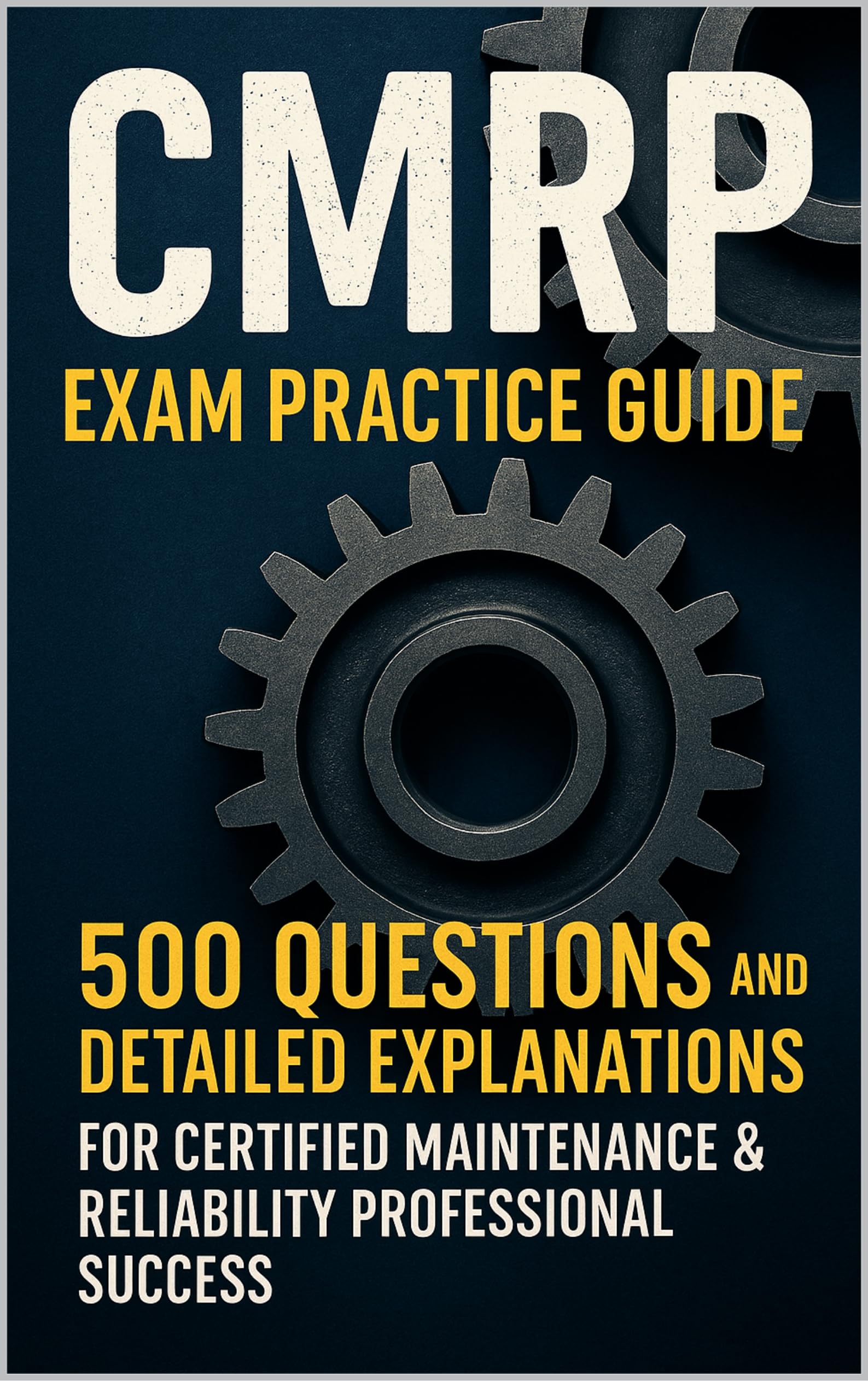 CMRP Exam Practice Guide: 500 Questions and Detailed Explanations for Certified Maintenance & Reliability Professional Success