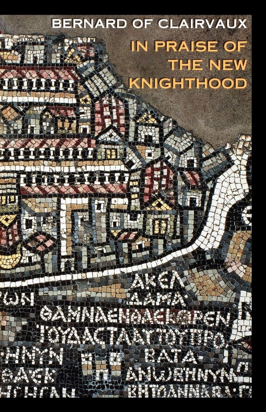 In Praise of the New Knighthood: A Treatise on the Knights Templar and the Holy Places of Jerusalem (Volume 19)
