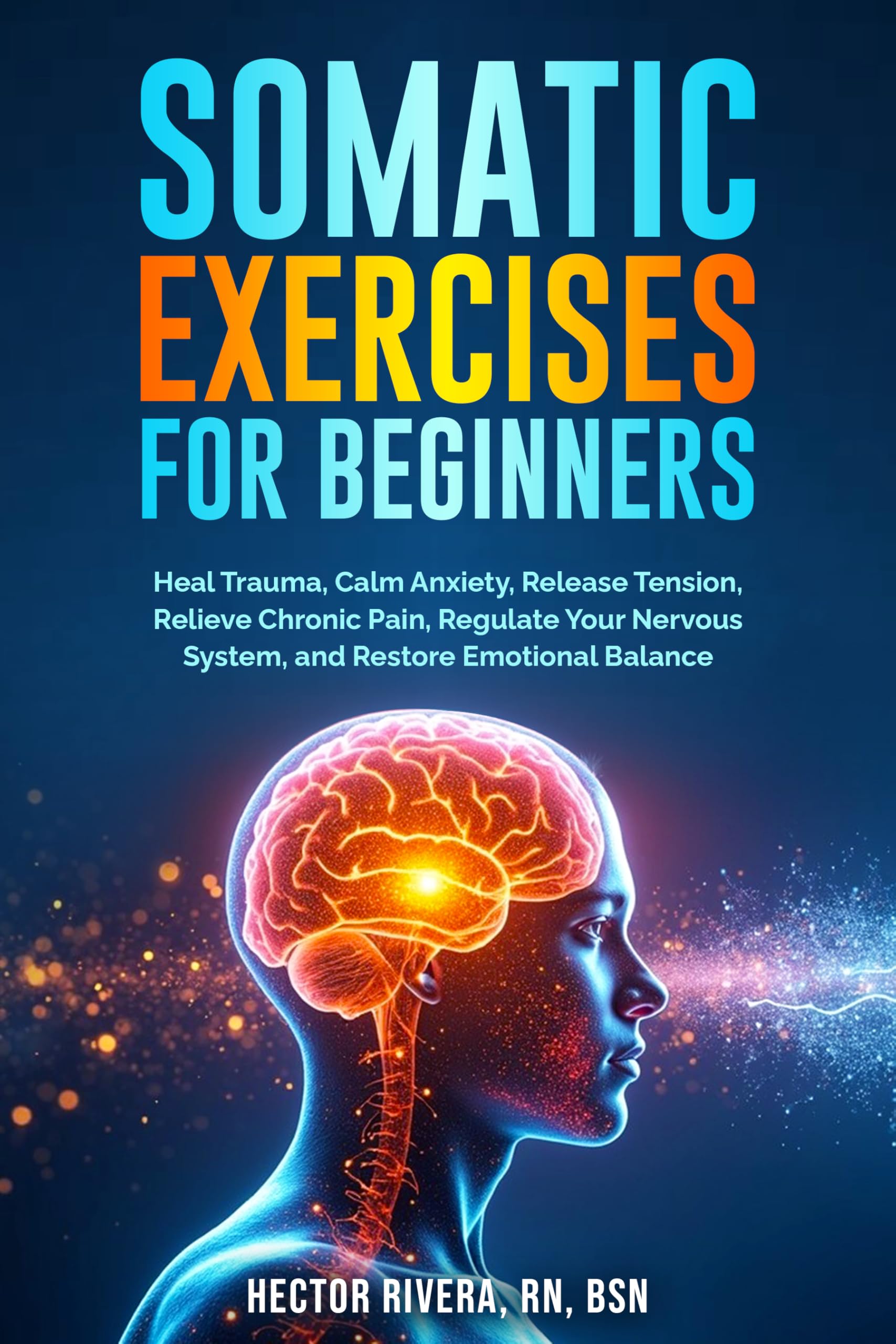 Somatic Exercises for beginners: Heal Trauma, Calm Anxiety, Release Tension, Relieve Chronic Pain, Regulate Your Nervous System, and Restore Emotional ... Body‑Mind Healing & Regulation Book 1)
