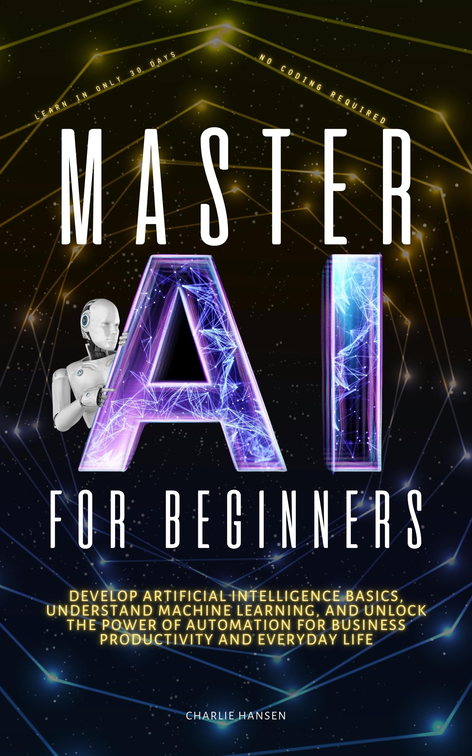 Master AI for Beginners: Develop Artificial Intelligence Basics, Understand Machine Learning, and Unlock the Power of Automation for Business Productivity, and Everyday Life