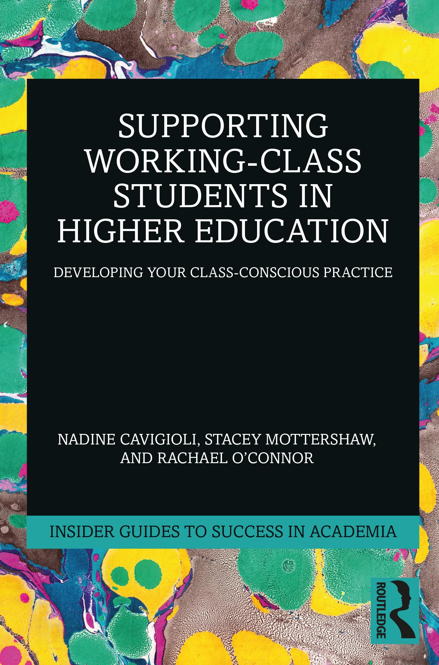 Supporting Working-Class Students in Higher Education: Developing Your Class-Conscious Practice (Insider Guides to Success in Academia)