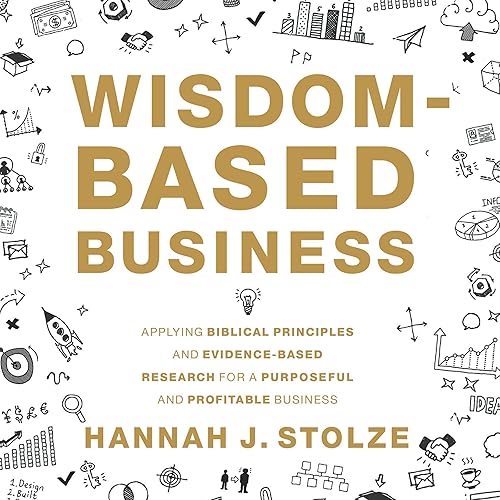 Wisdom-Based Business: Applying Biblical Principles and Evidence-Based Research for a Purposeful and Profitable Business