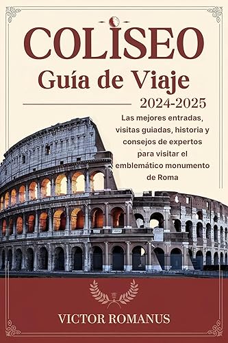 COLISEO Guía de Viaje 2024-2025: Las mejores entradas, visitas guiadas, historia y consejos de expertos para visitar el emblemático monumento de Roma (Spanish Edition)
