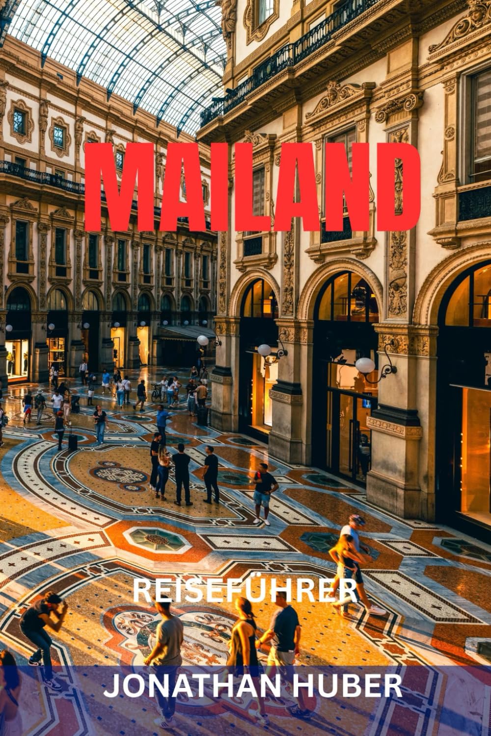 MAILAND REISEFÜHRER: Top-Sehenswürdigkeiten, Geheimtipps, Modeviertel, Kulinarik, Kunst, Design & perfekte Reiserouten in Italiens Stilhauptstadt
