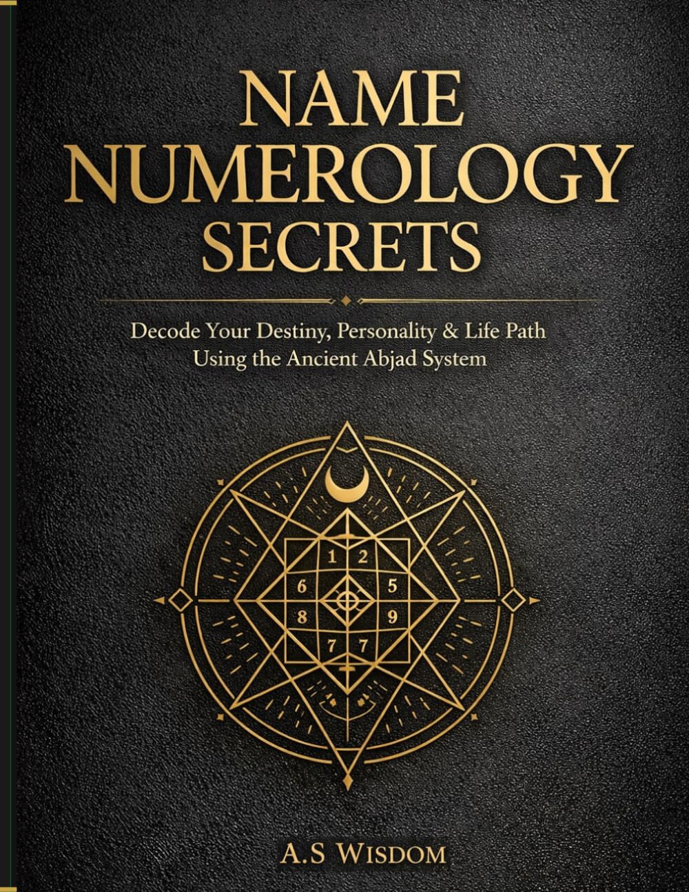 Name Numerology Secrets:: Decode Your Destiny, Personality & Life Path Using the Ancient Abjad System