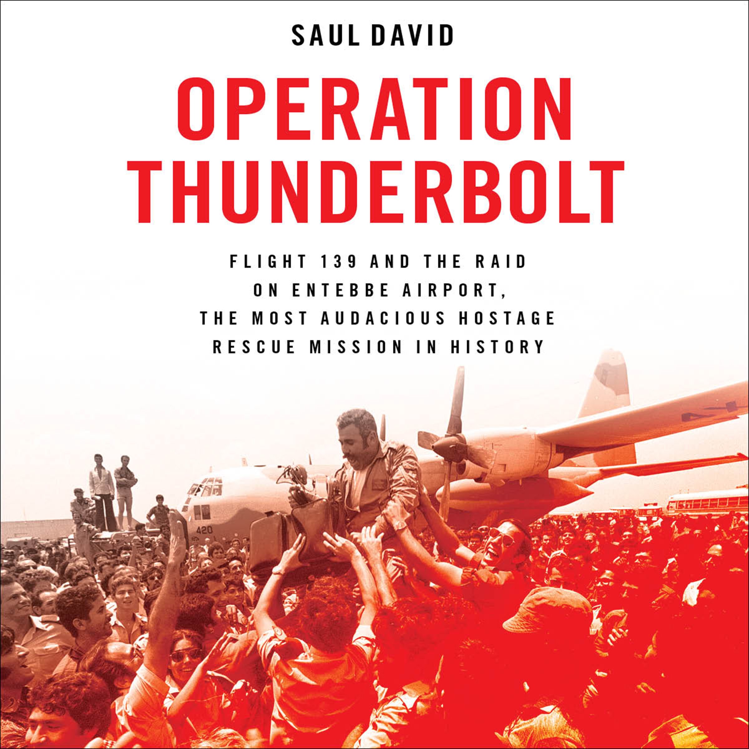 Saul DavidOperation Thunderbolt: Flight 139 and the Raid on Entebbe Airport, the Most Audacious Hostage Rescue Mission in History