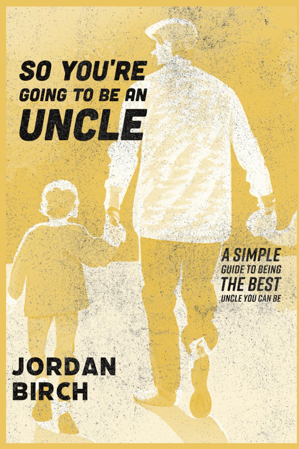 So You're Going To Be An Uncle: Simple Guide To Being The Best Uncle You Can Be