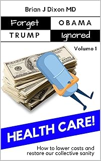 Forget Obama Trump Ignored, Volume 1: HEALTH CARE!: How to lower costs and restore our collective sanity