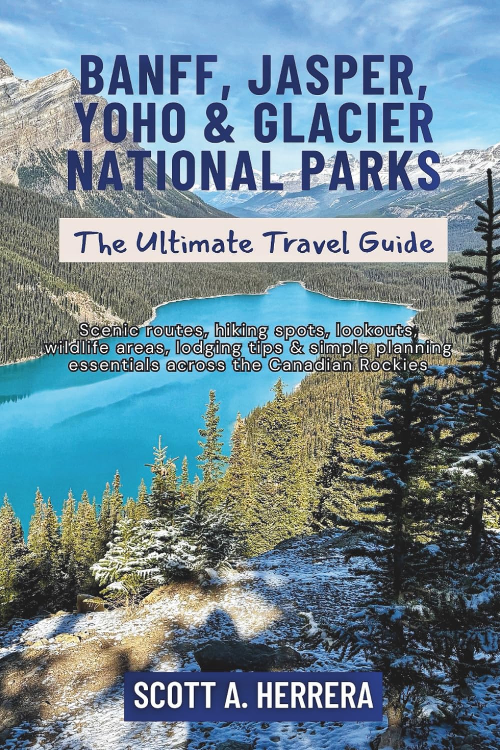 Banff, Jasper, Yoho & Glacier National Parks: The Ultimate Travel Guide: Scenic routes, hiking spots, lookouts, wildlife areas, lodging tips & simple planning essentials across the Canadian Rockies