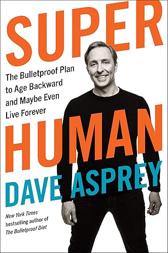 Super Human The Bulletproof Plan to Age Backward and Maybe Even Live Forever