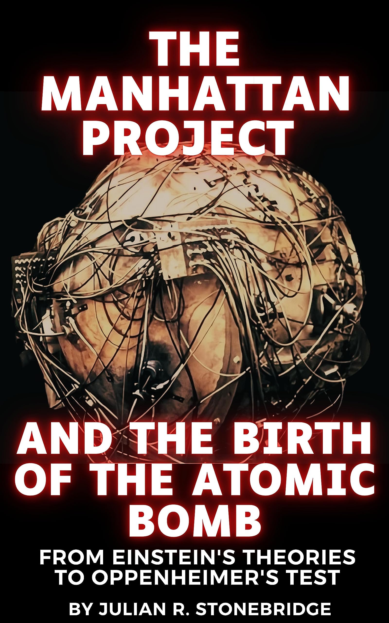 The Manhattan Project and the Birth of the Atomic Bomb: From Albert Einstein's Theories to J. Robert Oppenheimer's Test. A 2023 Biography and ... The J. Robert Oppenheimer Legacy Series)