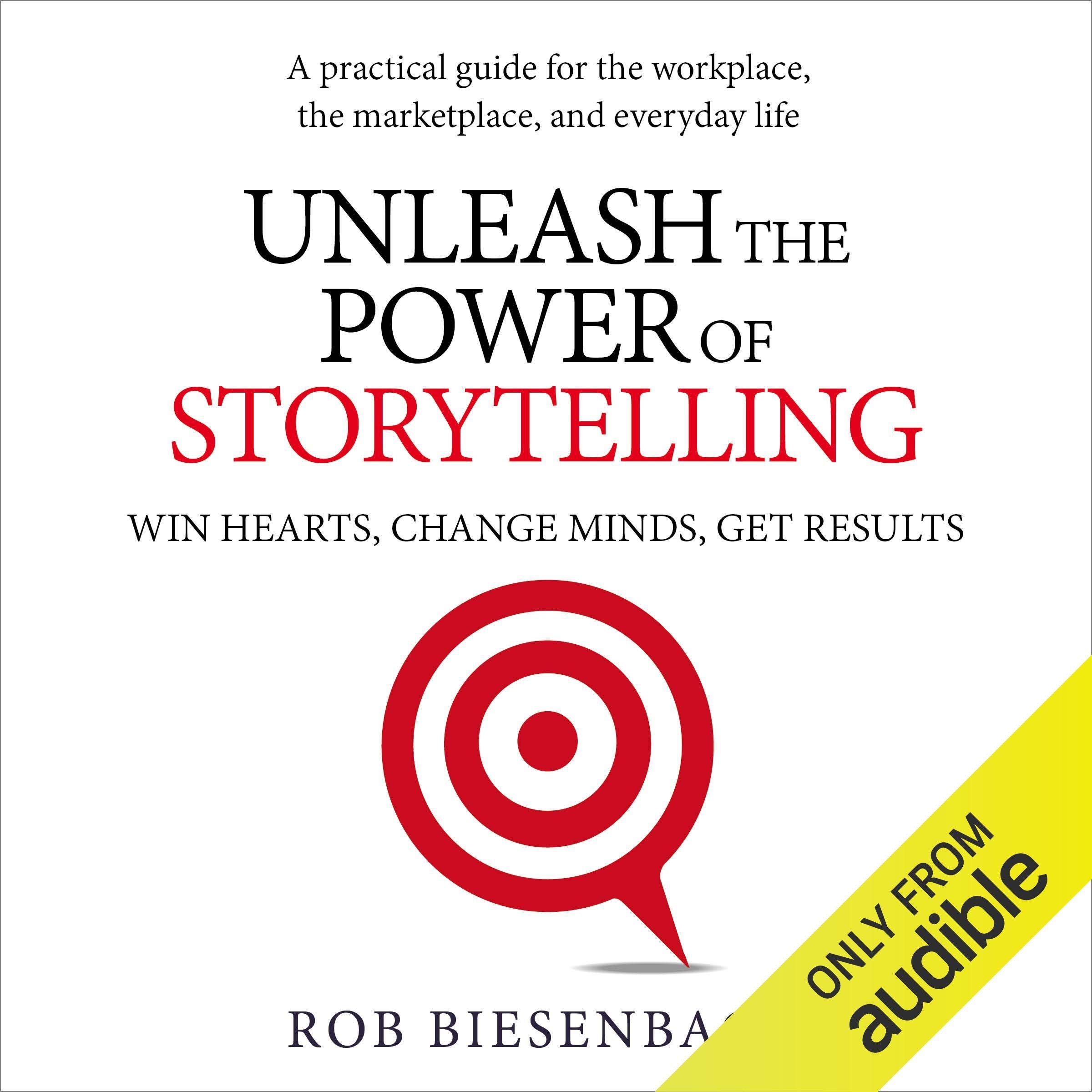 Unleash the Power of Storytelling: Win Hearts, Change Minds, Get Results