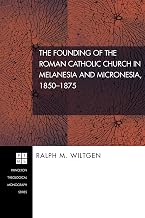 The Founding of the Roman Catholic Church in Melanesia and Micronesia, 1850-1875: (Princeton Theological Monograph)