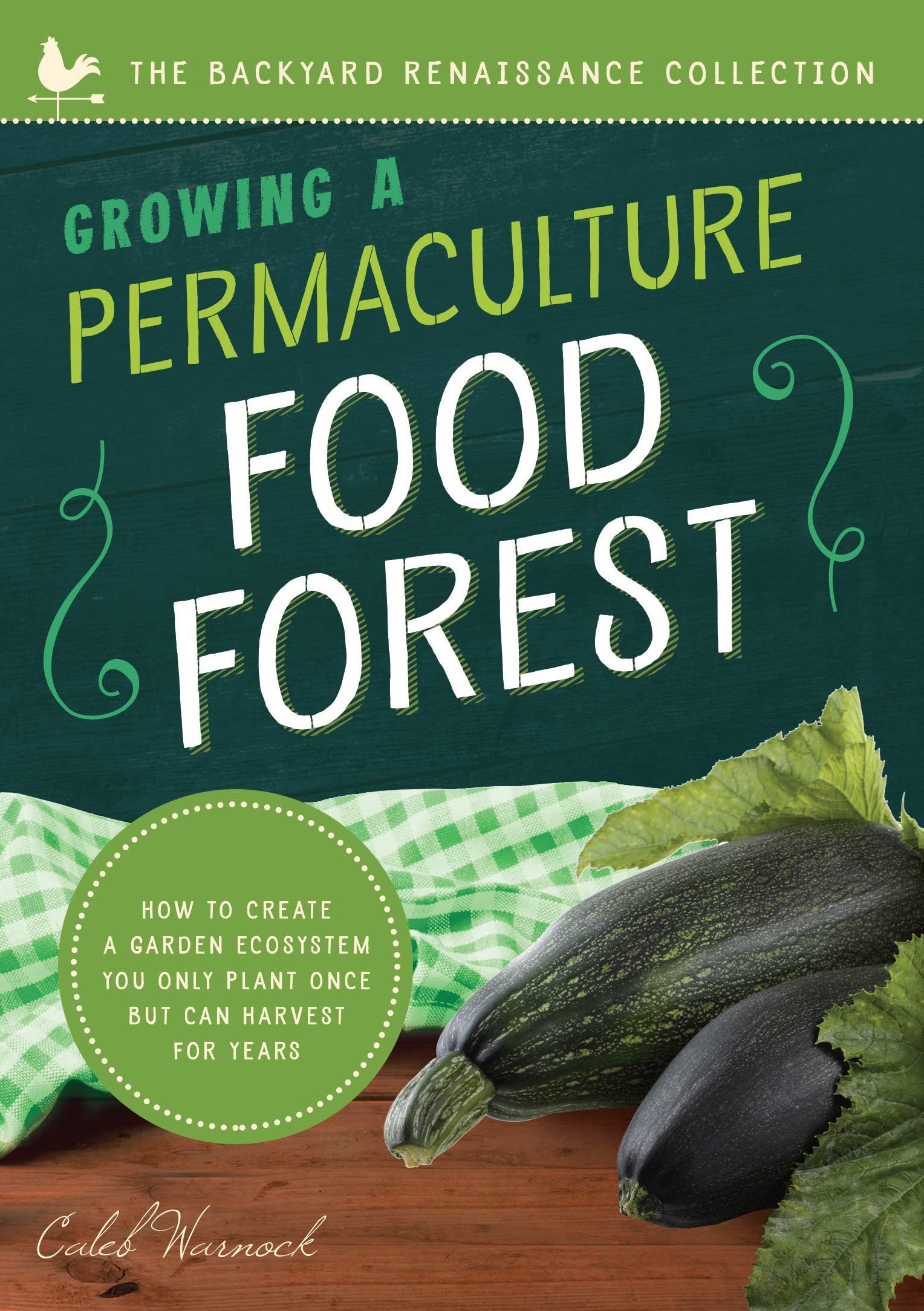 Growing a Permaculture Food Forest: How to Create a Garden Ecosystem You Only Plant Once But Can Harvest for Years (The Backyard Renaissance Series)