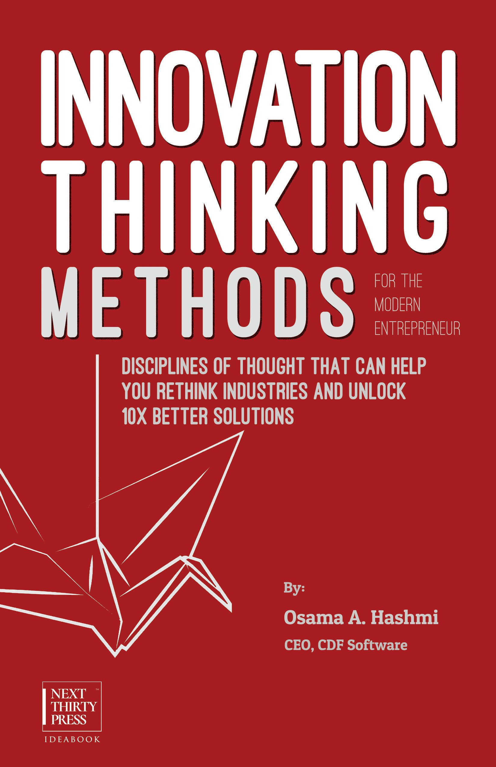 Innovation Thinking Methods for the Modern Entrepreneur: Disciplines of thought that can help you rethink industries and unlock 10x better solutions