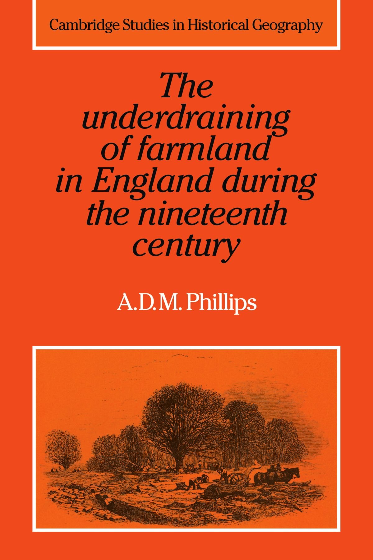 The Underdraining of Farmland in England During the Nineteenth Century: 15 (Cambridge Studies in Historical Geography, Series Number 15)