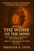 The Spirit-Lover Chronicles: 12 Wombs, One Mandate-The Womb of the Mind: Battleground of Thoughts and Agreements (THE SPIRIT–LOVER CHRONICLES: 12 WOMBS, ONE MANDATE.)
