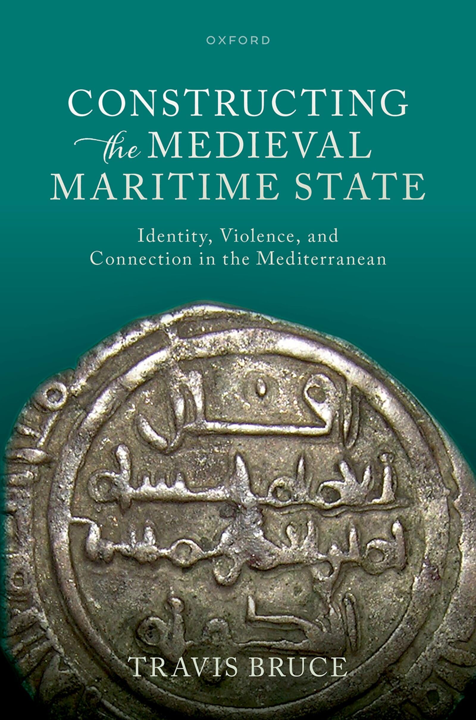 Constructing the Medieval Maritime State: Identity, Violence, and Connection in the Mediterranean (Oxford Studies In The New Medieval History)